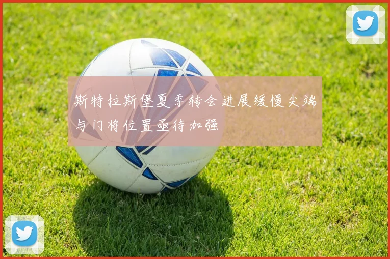 斯特拉斯堡夏季转会进展缓慢尖端与门将位置亟待加强
