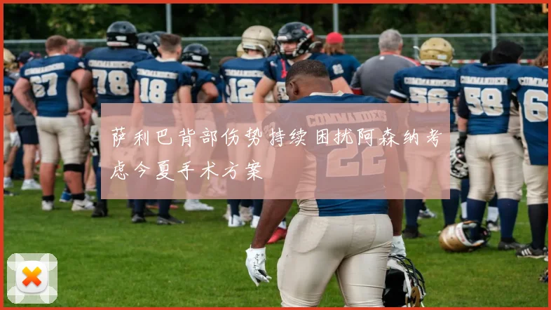 萨利巴背部伤势持续困扰阿森纳考虑今夏手术方案