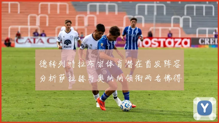 德转列特拉布宗体育潜在首发阵容分析萨拉赫与奥纳纳领衔两名佛得角国脚加入