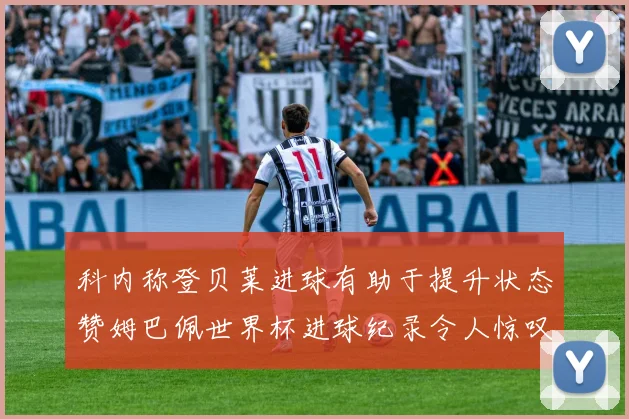 科内称登贝莱进球有助于提升状态赞姆巴佩世界杯进球纪录令人惊叹