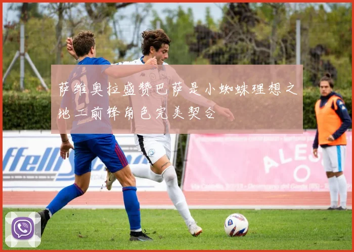 萨维奥拉盛赞巴萨是小蜘蛛理想之地二前锋角色完美契合