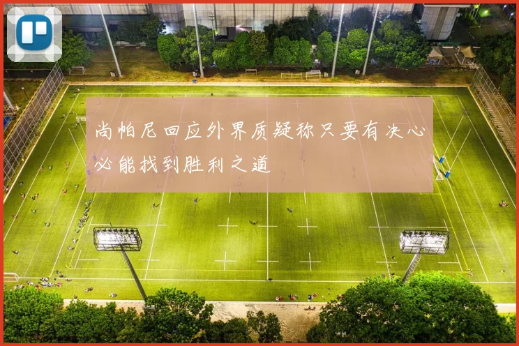 尚帕尼回应外界质疑称只要有决心必能找到胜利之道
